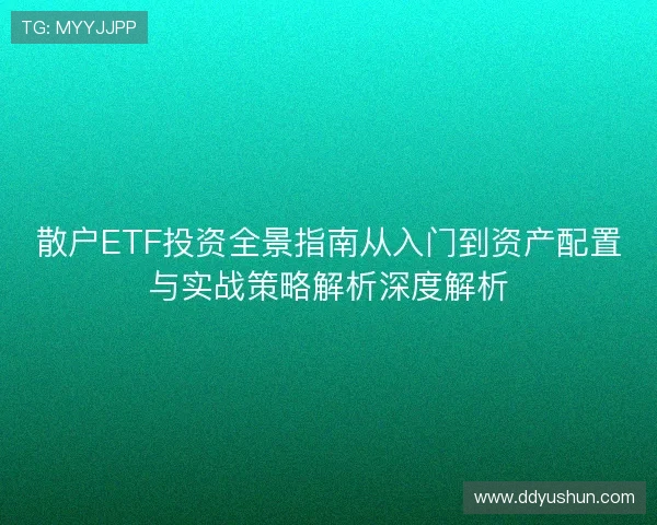 散户ETF投资全景指南从入门到资产配置与实战策略解析深度解析
